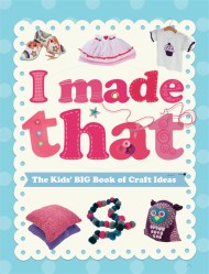 I Made That: The Kids’ Big Book of Craft Ideas