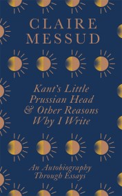 Kant’s Little Prussian Head and Other Reasons Why I Write