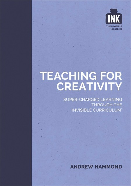 Teaching for Creativity: Super-charged learning through ‘The Invisible Curriculum’