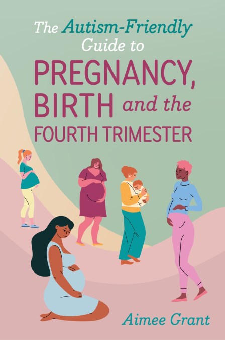 The Autism-Friendly Guide to Pregnancy, Birth and the Fourth Trimester