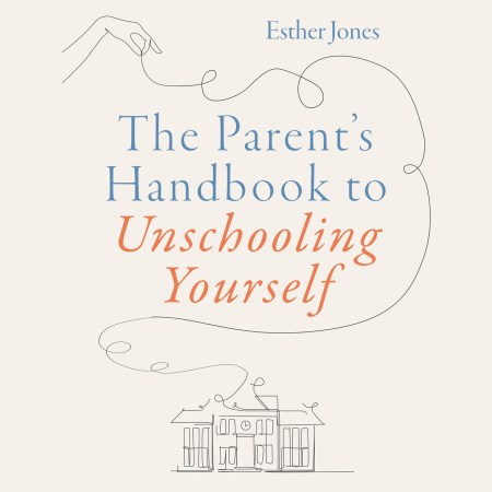 The Parent’s Handbook to Unschooling Yourself