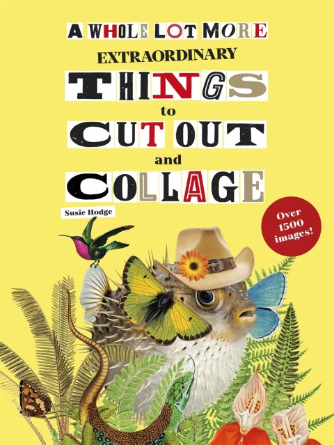 A Whole Lot More Extraordinary Things to Cut Out and Collage
